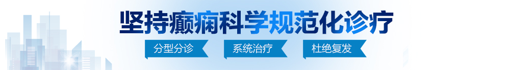 骚逼被操爽北京治疗癫痫病最好的医院